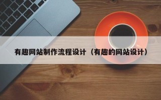 无为有趣网站制作流程设计（有趣的网站设计）