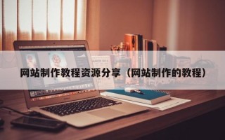 无为网站制作教程资源分享（网站制作的教程）