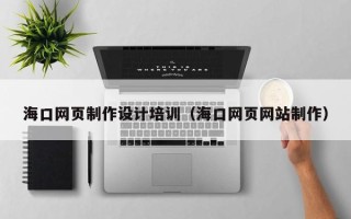 无为海口网页制作设计培训（海口网页网站制作）