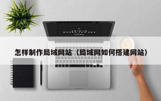 无为怎样制作局域网站（局域网如何搭建网站）