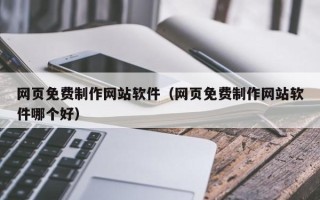 无为网页免费制作网站软件（网页免费制作网站软件哪个好）