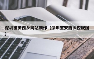 无为深圳宝安西乡网站制作（深圳宝安西乡控规图）